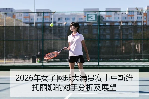 2026年女子网球大满贯赛事中斯维托丽娜的对手分析及展望