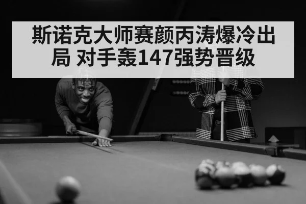 斯诺克大师赛颜丙涛爆冷出局 对手轰147强势晋级