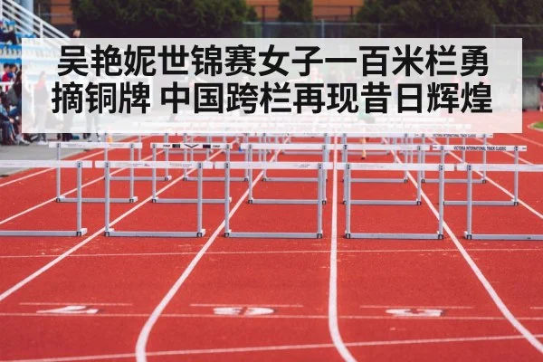 吴艳妮世锦赛女子一百米栏勇摘铜牌 中国跨栏再现昔日辉煌