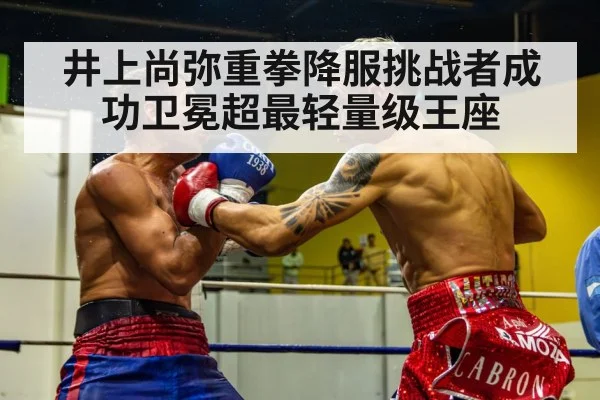 井上尚弥重拳降服挑战者成功卫冕超最轻量级王座